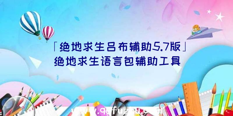 「绝地求生吕布辅助5.7版」|绝地求生语言包辅助工具